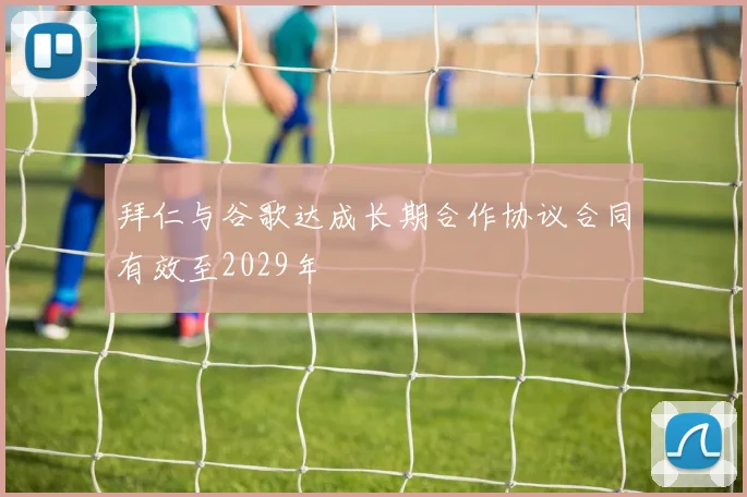 拜仁与谷歌达成长期合作协议合同有效至2029年