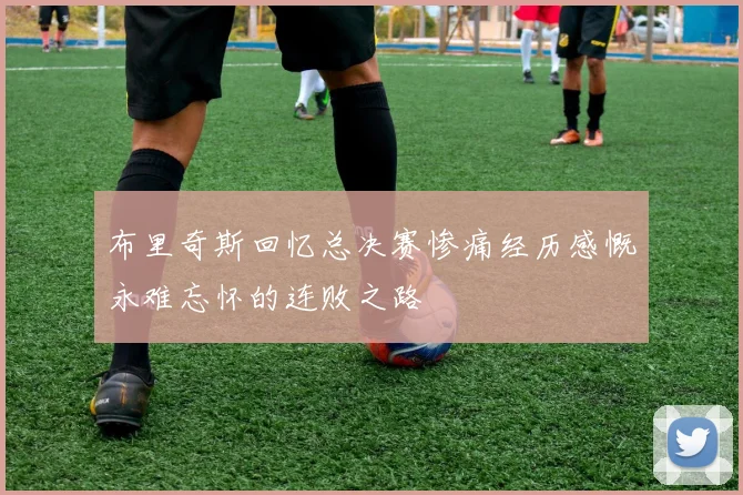 布里奇斯回忆总决赛惨痛经历感慨永难忘怀的连败之路