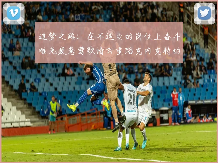 追梦之路：在不适合的岗位上奋斗难免疲惫莺歌请勿重蹈克内克特的覆辙