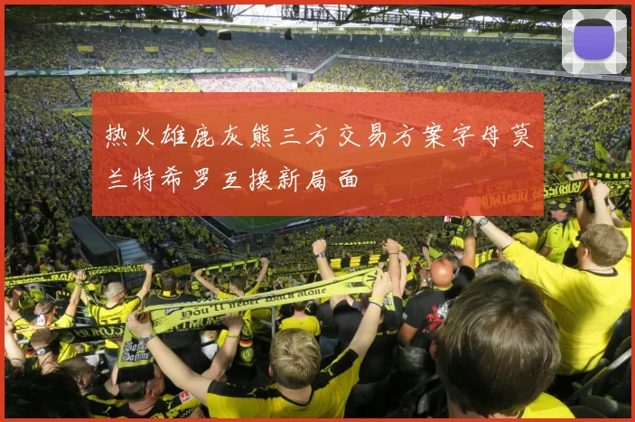 热火雄鹿灰熊三方交易方案字母莫兰特希罗互换新局面