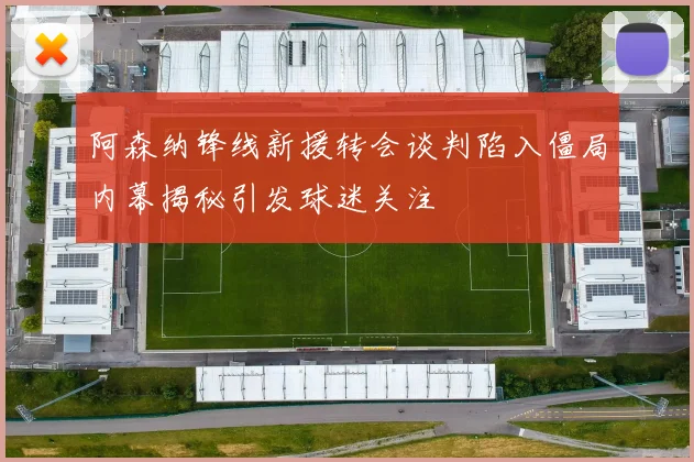 阿森纳锋线新援转会谈判陷入僵局内幕揭秘引发球迷关注
