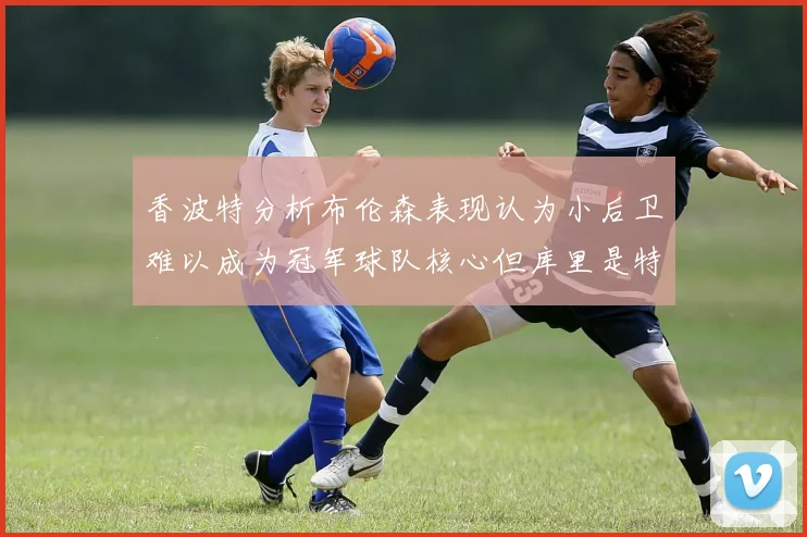 香波特分析布伦森表现认为小后卫难以成为冠军球队核心但库里是特例