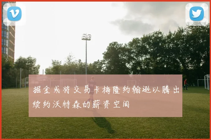 掘金或将交易卡梅隆约翰逊以腾出续约沃特森的薪资空间