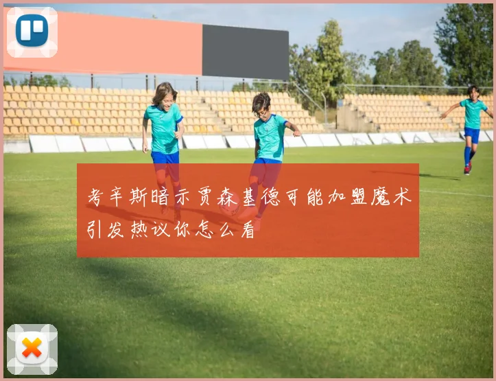 考辛斯暗示贾森基德可能加盟魔术引发热议你怎么看