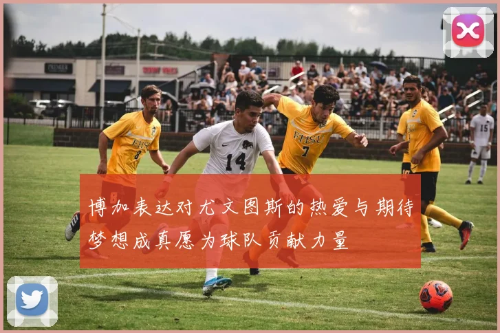 博加表达对尤文图斯的热爱与期待梦想成真愿为球队贡献力量