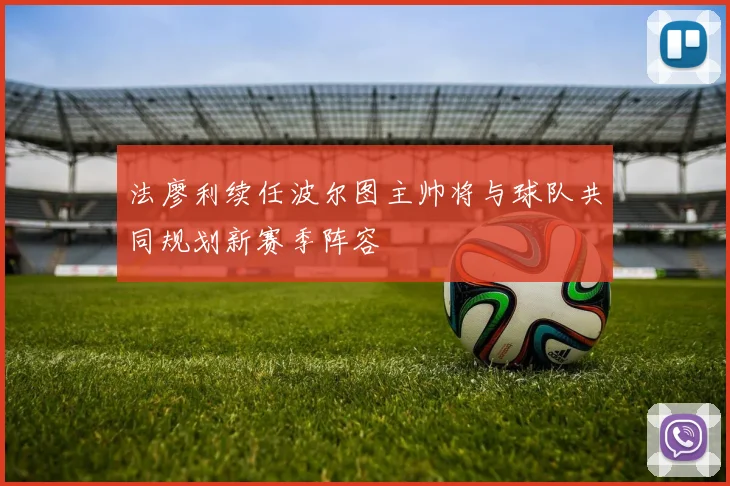 法廖利续任波尔图主帅将与球队共同规划新赛季阵容