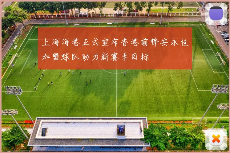 上海海港正式宣布香港前锋安永佳加盟球队助力新赛季目标