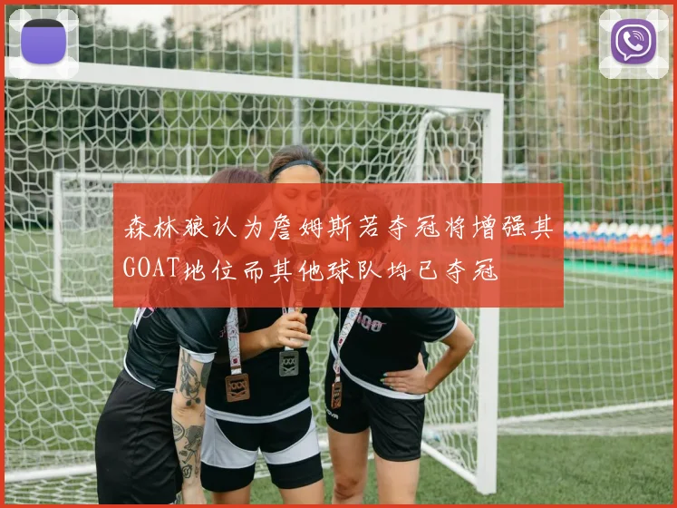 森林狼认为詹姆斯若夺冠将增强其GOAT地位而其他球队均已夺冠