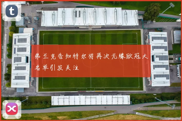 弗兰克告知特尔将再次无缘欧冠大名单引发关注