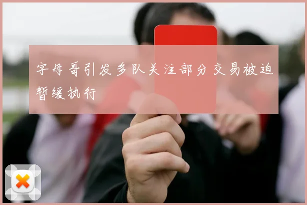 字母哥引发多队关注部分交易被迫暂缓执行
