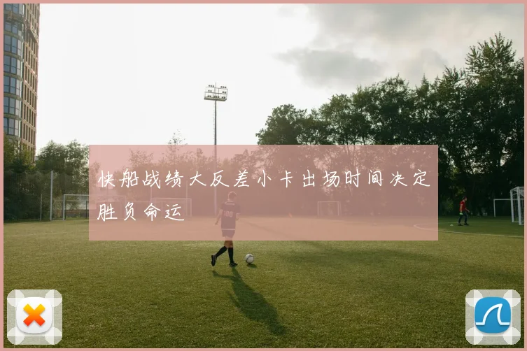 快船战绩大反差小卡出场时间决定胜负命运