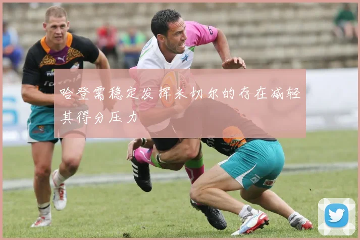 哈登需稳定发挥米切尔的存在减轻其得分压力