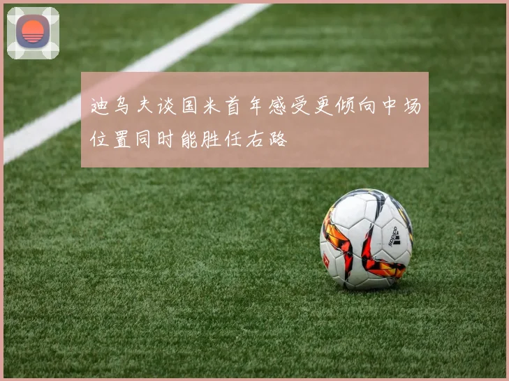 迪乌夫谈国米首年感受更倾向中场位置同时能胜任右路